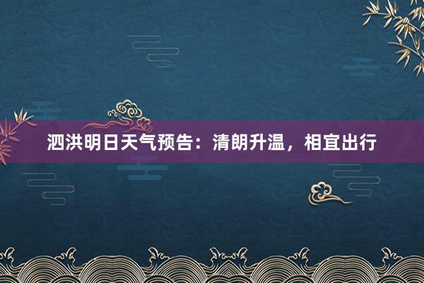 泗洪明日天气预告：清朗升温，相宜出行